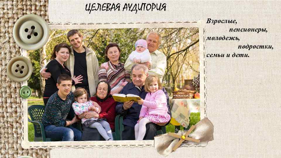 ЦЕЛЕВАЯ АУДИТОРИЯ Взрослые, пенсионеры, молодежь, подростки, семьи и дети. 