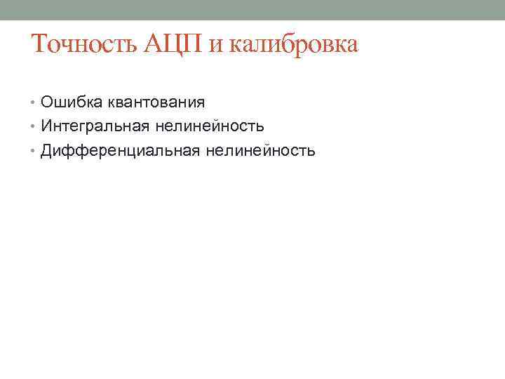 Точность АЦП и калибровка • Ошибка квантования • Интегральная нелинейность • Дифференциальная нелинейность 