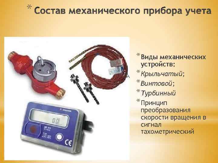 * *Виды механических устройств: *Крыльчатый; *Винтовой; *Турбинный *Принцип преобразования скорости вращения в сигнал тахометрический