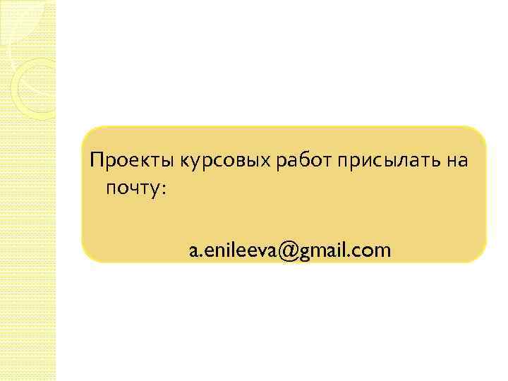 Проекты курсовых работ присылать на почту: a. enileeva@gmail. com 