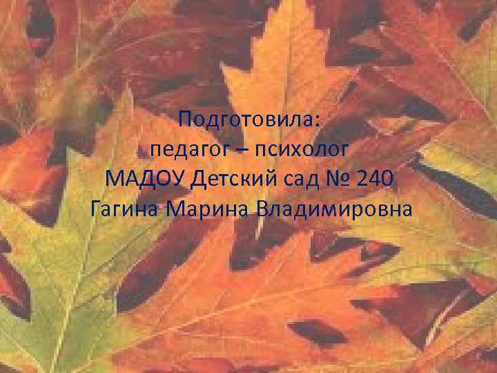 Подготовила: педагог – психолог МАДОУ Детский сад № 240 Гагина Марина Владимировна 