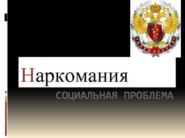 Наркомания СОЦИАЛЬНАЯ ПРОБЛЕМА 