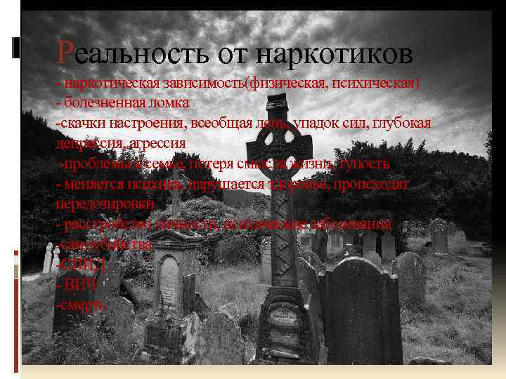 Реальность от наркотиков - наркотическая зависимость(физическая, психическая) - болезненная ломка -скачки настроения, всеобщая лень,