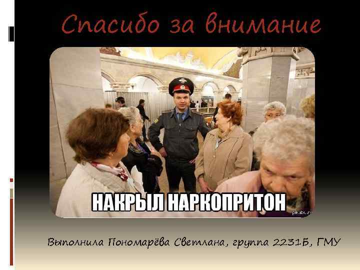 Спасибо за внимание Выполнила Пономарёва Светлана, группа 2231 Б, ГМУ 
