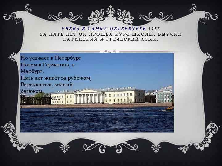 УЧЕБА В САНКТ-ПЕТЕРБУРГЕ 1735 ЗА ПЯТЬ ЛЕТ ОН ПРОШЕЛ КУРС ШКОЛЫ, ВЫУЧИЛ ЛАТИНСКИЙ И