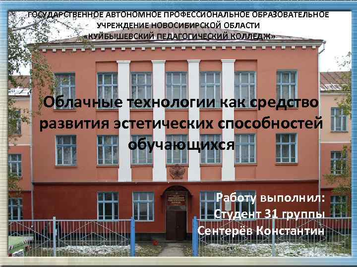 ГОСУДАРСТВЕННОЕ АВТОНОМНОЕ ПРОФЕССИОНАЛЬНОЕ ОБРАЗОВАТЕЛЬНОЕ УЧРЕЖДЕНИЕ НОВОСИБИРСКОЙ ОБЛАСТИ «КУЙБЫШЕВСКИЙ ПЕДАГОГИЧЕСКИЙ КОЛЛЕДЖ» Облачные технологии как средство