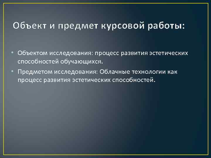 Объект и предмет курсовой работы: • Объектом исследования: процесс развития эстетических способностей обучающихся. •