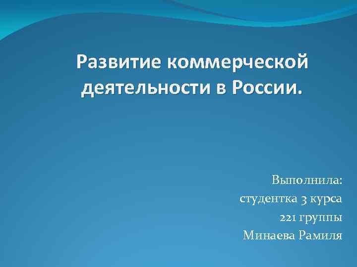 Развитие коммерческой деятельности в России. Выполнила: студентка 3 курса 221 группы Минаева Рамиля 