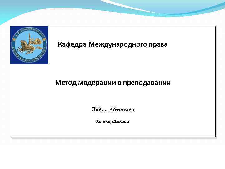 Кафедра Международного права Метод модерации в преподавании Ляйла Айтенова Астана, 18. 10. 2011 -