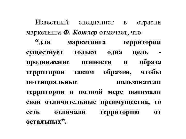 Известный специалист в отрасли маркетинга Ф. Котлер отмечает, что “для маркетинга территории существует только