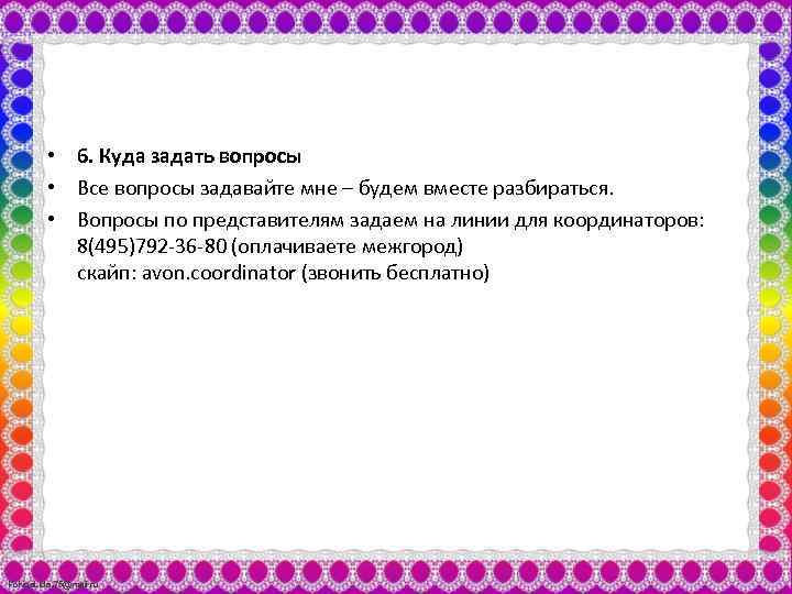  • 6. Куда задать вопросы • Все вопросы задавайте мне – будем вместе