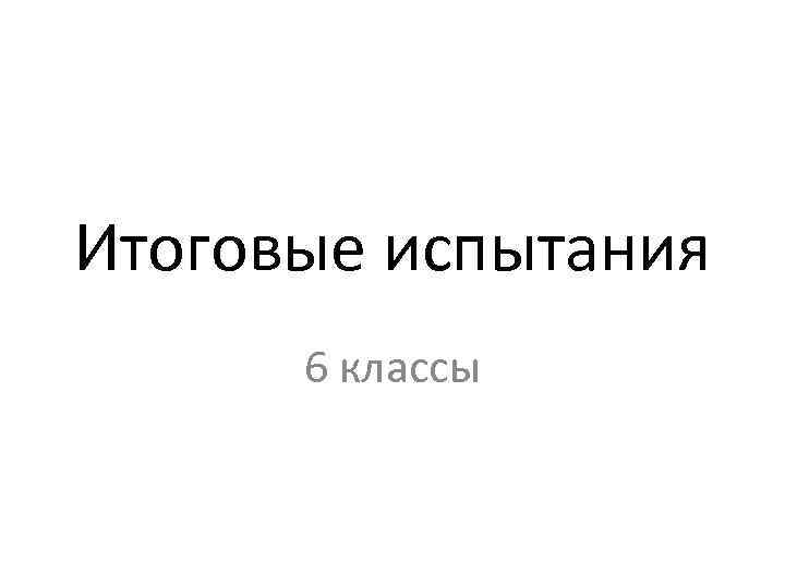 Итоговые испытания 6 классы 