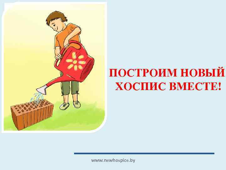 ПОСТРОИМ НОВЫЙ ХОСПИС ВМЕСТЕ! www. newhospice. by 