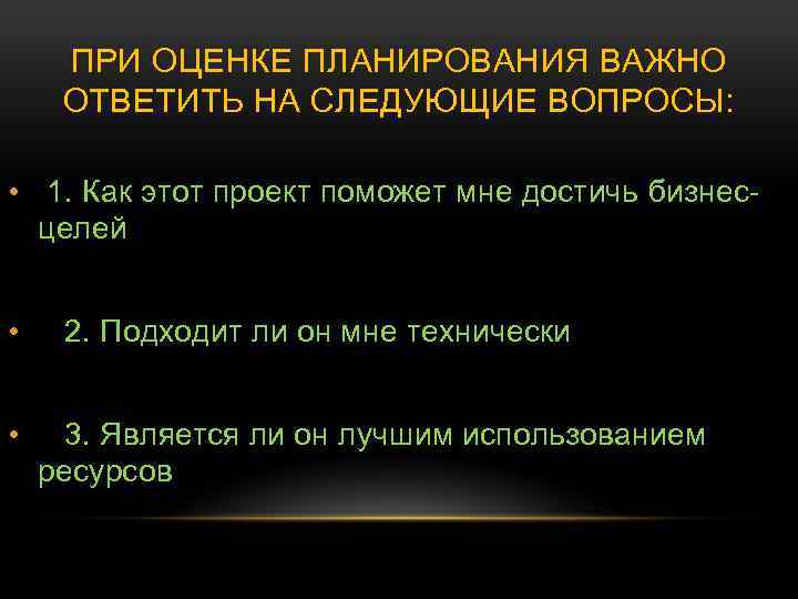 ПРИ ОЦЕНКЕ ПЛАНИРОВАНИЯ ВАЖНО ОТВЕТИТЬ НА СЛЕДУЮЩИЕ ВОПРОСЫ: • 1. Как этот проект поможет