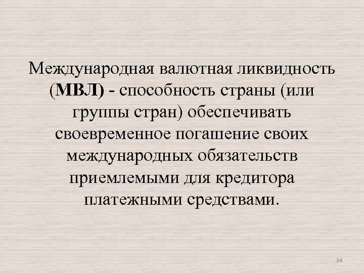 Международная валютная ликвидность (МВЛ) - способность страны (или группы стран) обеспечивать своевременное погашение своих