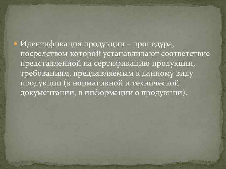  Идентификация продукции – процедура, посредством которой устанавливают соответствие представленной на сертификацию продукции, требованиям,