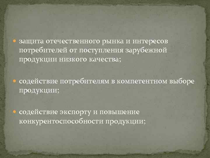  защита отечественного рынка и интересов потребителей от поступления зарубежной продукции низкого качества; содействие