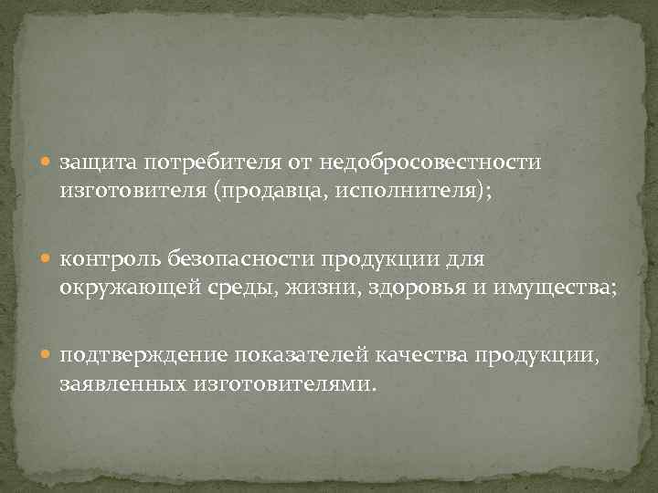  защита потребителя от недобросовестности изготовителя (продавца, исполнителя); контроль безопасности продукции для окружающей среды,