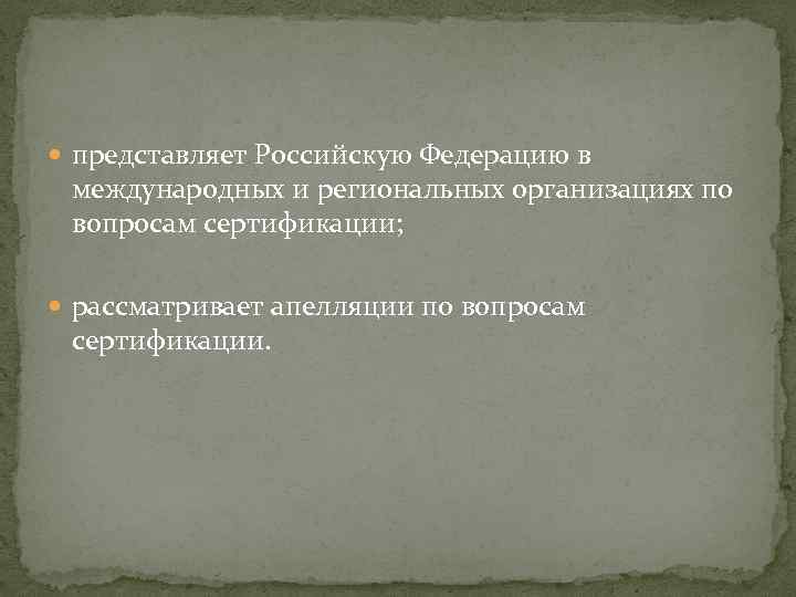  представляет Российскую Федерацию в международных и региональных организациях по вопросам сертификации; рассматривает апелляции