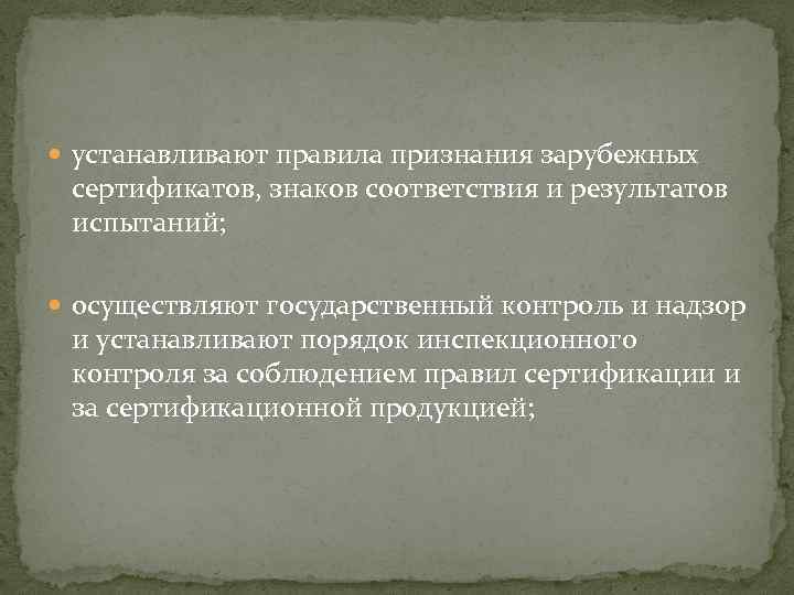  устанавливают правила признания зарубежных сертификатов, знаков соответствия и результатов испытаний; осуществляют государственный контроль