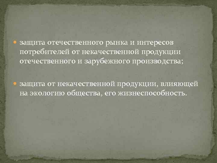  защита отечественного рынка и интересов потребителей от некачественной продукции отечественного и зарубежного производства;