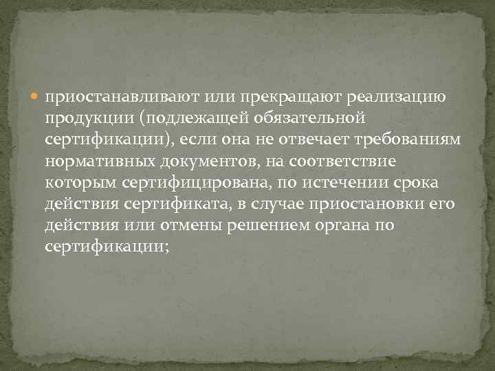  приостанавливают или прекращают реализацию продукции (подлежащей обязательной сертификации), если она не отвечает требованиям