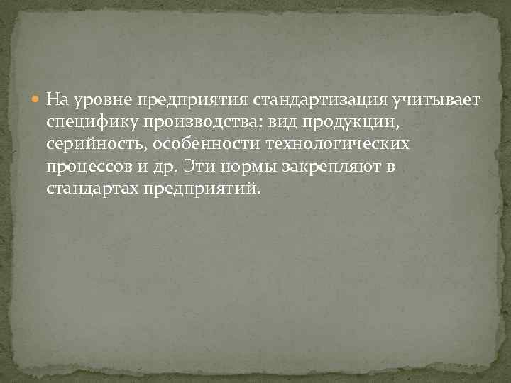  На уровне предприятия стандартизация учитывает специфику производства: вид продукции, серийность, особенности технологических процессов