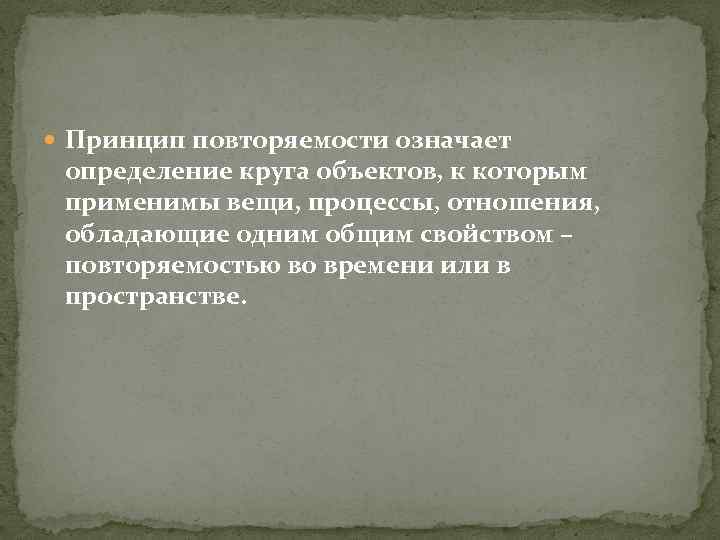  Принцип повторяемости означает определение круга объектов, к которым применимы вещи, процессы, отношения, обладающие