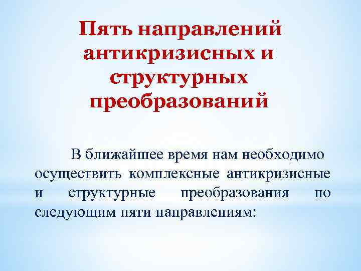 Пять направлений антикризисных и структурных преобразований В ближайшее время нам необходимо осуществить комплексные антикризисные