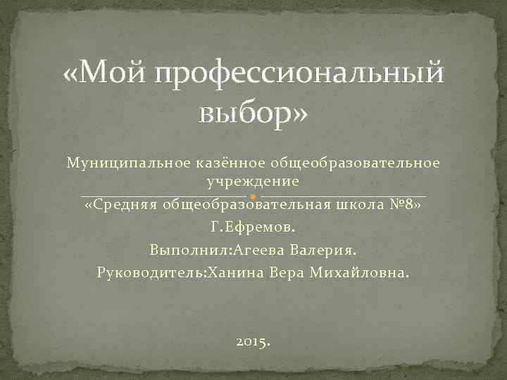  «Мой профессиональный выбор» Муниципальное казённое общеобразовательное учреждение «Средняя общеобразовательная школа № 8» Г.