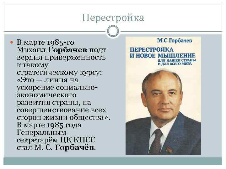 Перестройка В марте 1985 -го Михаил Горбачев подт вердил приверженность к такому стратегическому курсу: