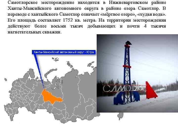 Самотлорское месторождение находится в Нижневартовском районе Ханты-Мансийского автономного округа в районе озера Самотлор. В