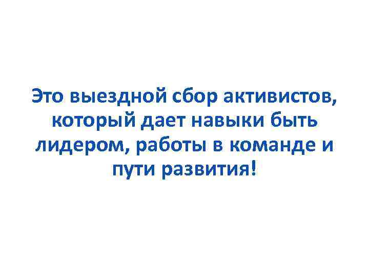 Это выездной сбор активистов, который дает навыки быть лидером, работы в команде и пути