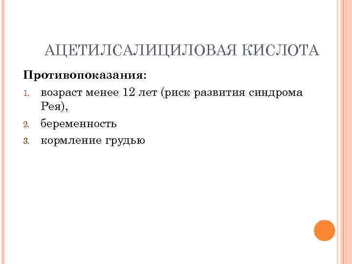 АЦЕТИЛСАЛИЦИЛОВАЯ КИСЛОТА Противопоказания: 1. возраст менее 12 лет (риск развития синдрома Рея), 2. беременность