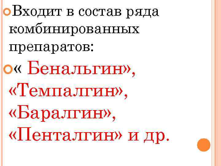  Входит в состав ряда комбинированных препаратов: « Бенальгин» , «Темпалгин» , «Баралгин» ,