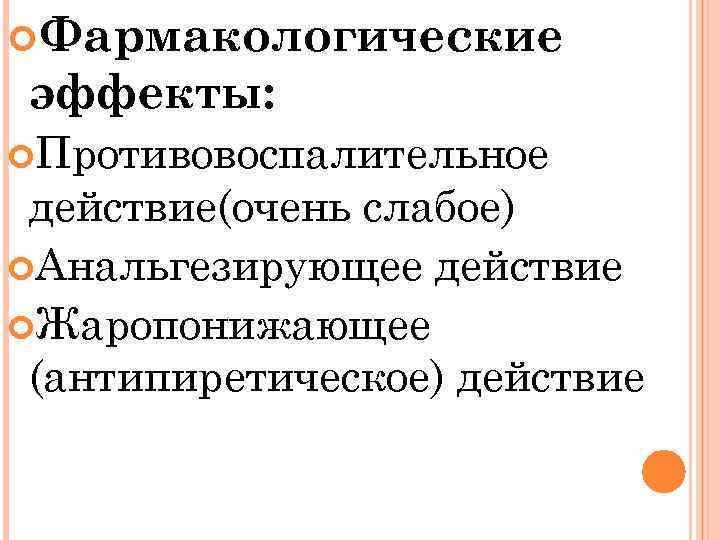  Фармакологические эффекты: Противовоспалительное действие(очень слабое) Анальгезирующее действие Жаропонижающее (антипиретическое) действие 