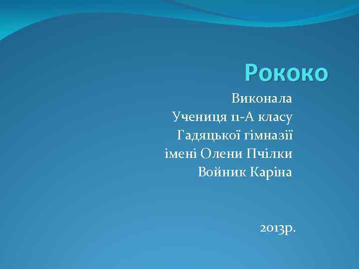 Рококо Виконала Учениця 11 -А класу Гадяцької гімназії імені Олени Пчілки Войник Каріна 2013