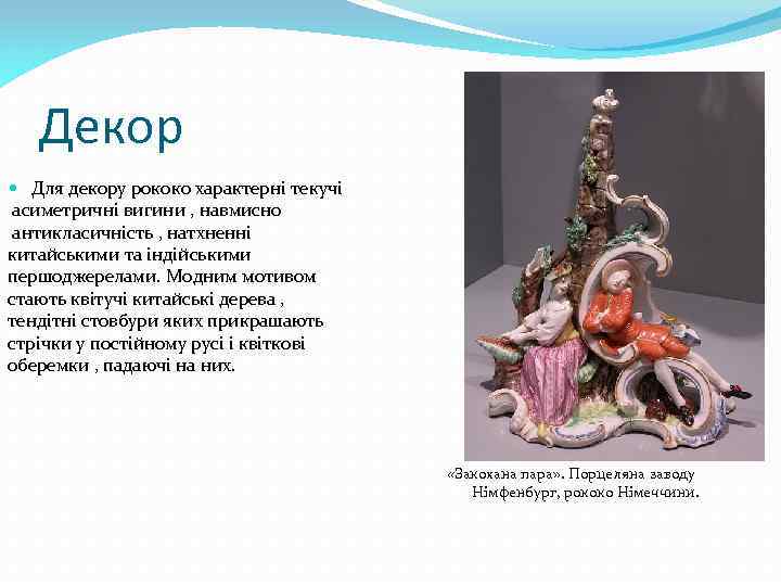 Декор Для декору рококо характерні текучі асиметричні вигини , навмисно антикласичність , натхненні китайськими