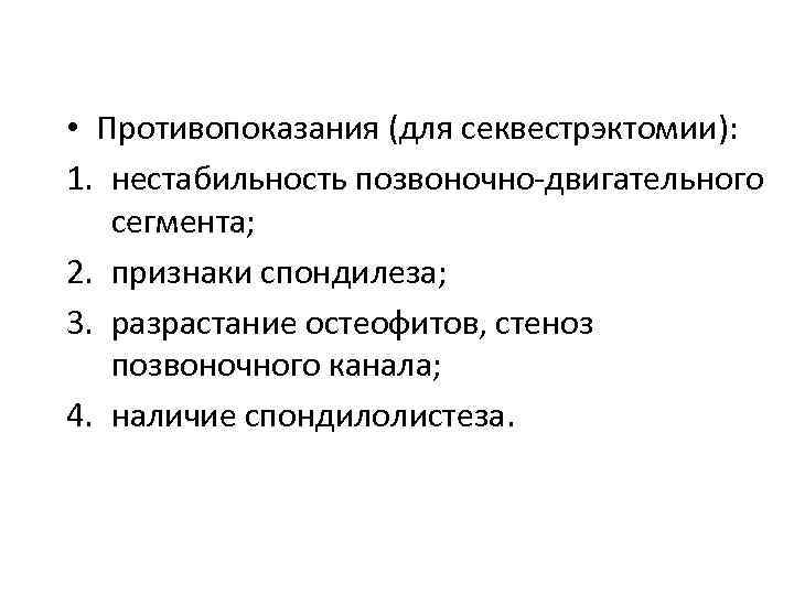  • Противопоказания (для секвестрэктомии): 1. нестабильность позвоночно-двигательного сегмента; 2. признаки спондилеза; 3. разрастание