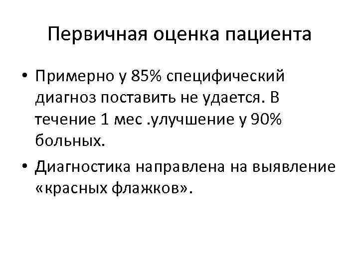 Первичная оценка пациента • Примерно у 85% специфический диагноз поставить не удается. В течение