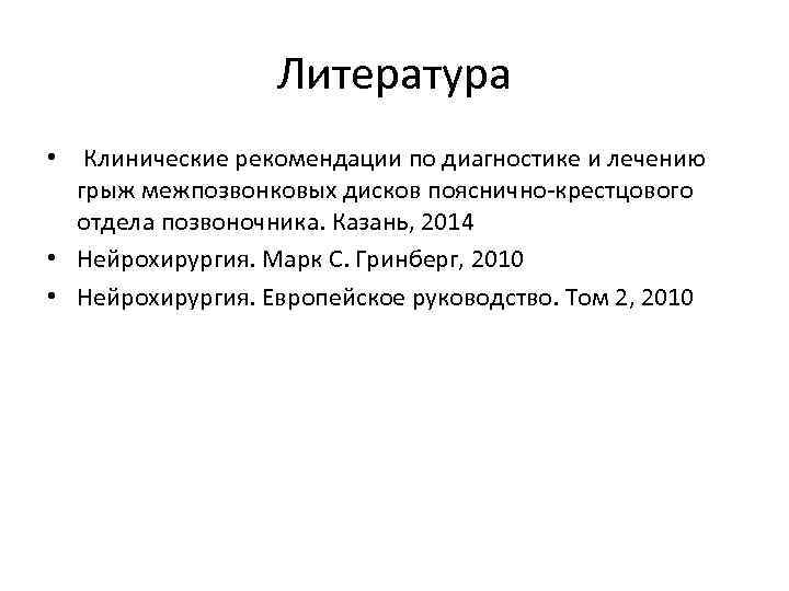 Литература • Клинические рекомендации по диагностике и лечению грыж межпозвонковых дисков пояснично-крестцового отдела позвоночника.