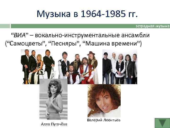 Музыка в 1964 -1985 гг. эстрадная музыка “ВИА” – вокально-инструментальные ансамбли (“Самоцветы”, “Песняры”, “Машина