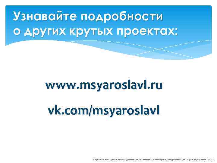 Узнавайте подробности о других крутых проектах: www. msyaroslavl. ru vk. com/msyaroslavl © Ярославская городская