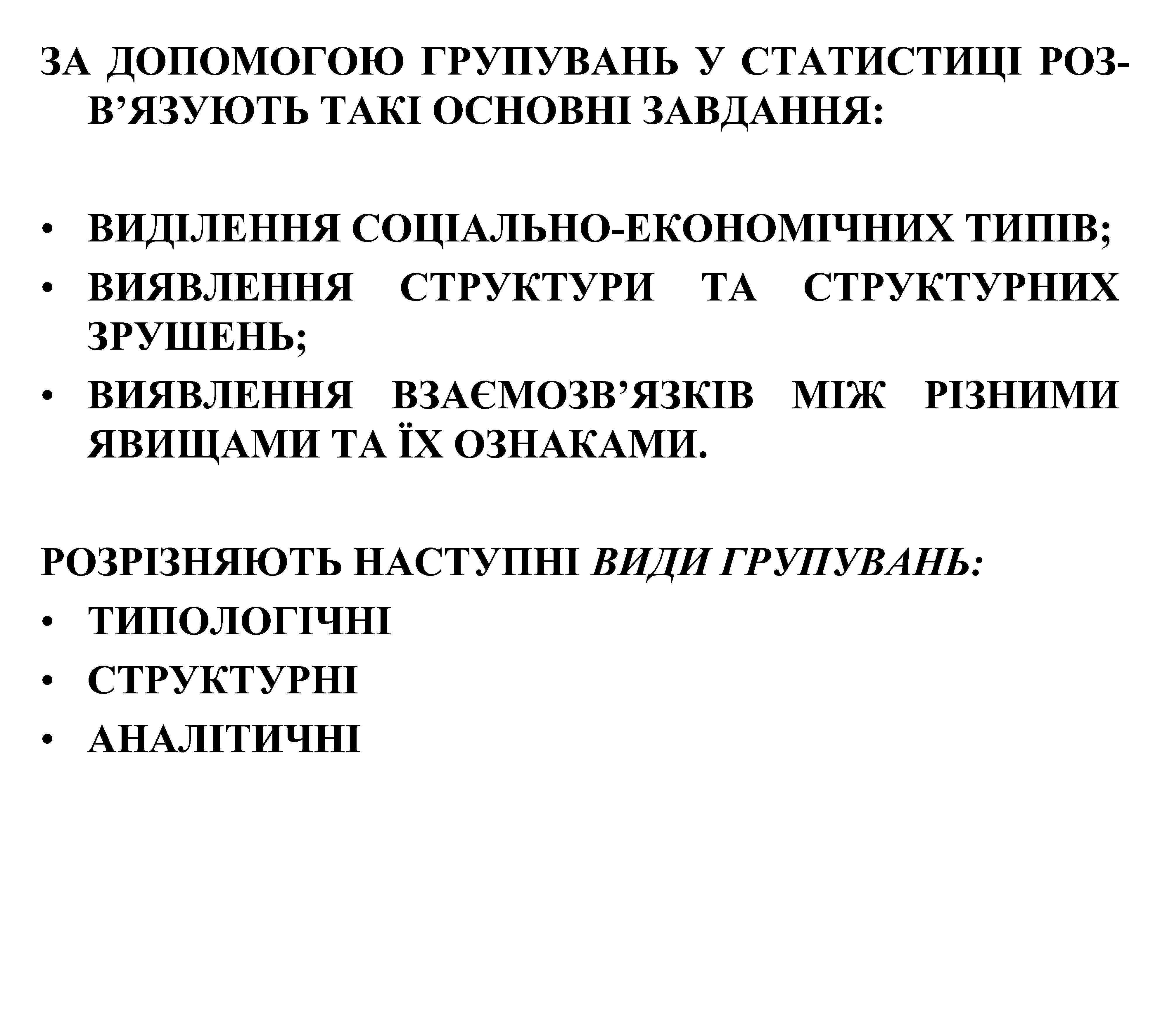 ЗА ДОПОМОГОЮ ГРУПУВАНЬ У СТАТИСТИЦІ РОЗВ’ЯЗУЮТЬ ТАКІ ОСНОВНІ ЗАВДАННЯ: • ВИДІЛЕННЯ СОЦІАЛЬНО-ЕКОНОМІЧНИХ ТИПІВ; •