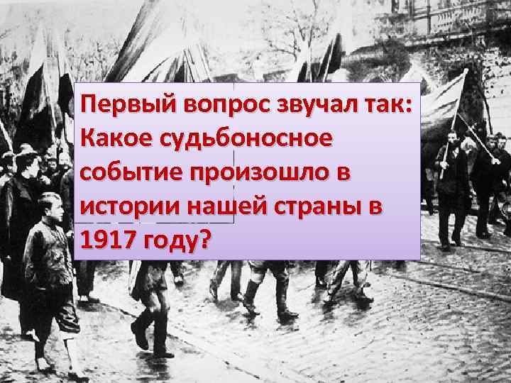 Первый вопрос звучал так: Какое судьбоносное событие произошло в истории нашей страны в 1917