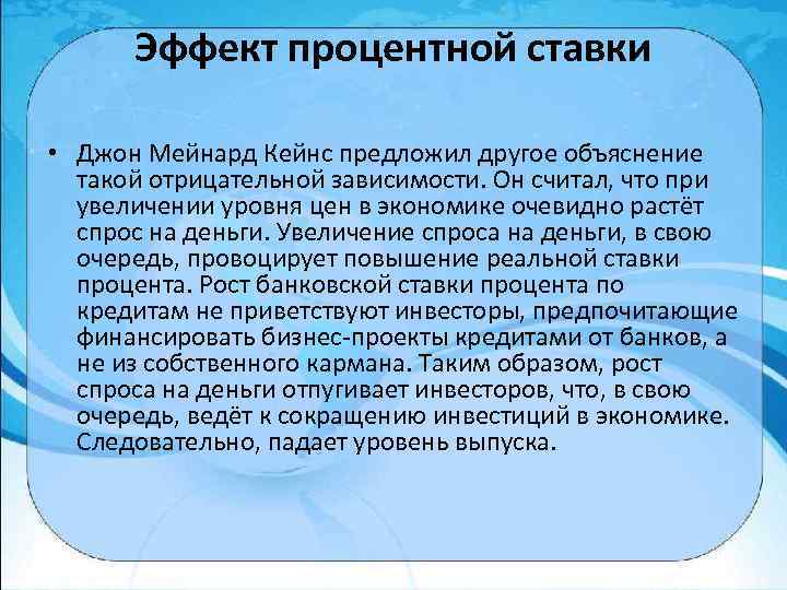 Эффект процентной ставки • Джон Мейнард Кейнс предложил другое объяснение такой отрицательной зависимости. Он