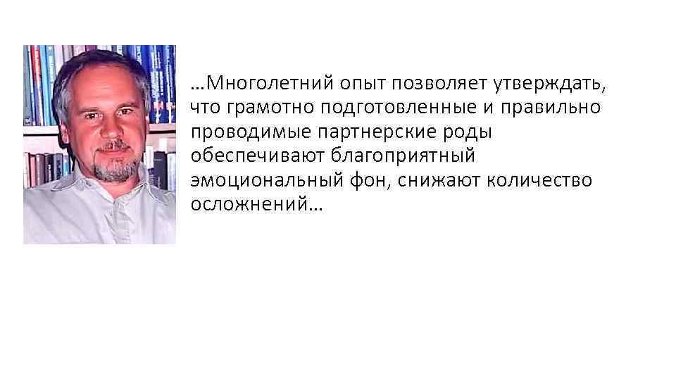 …Многолетний опыт позволяет утверждать, что грамотно подготовленные и правильно проводимые партнерские роды обеспечивают благоприятный