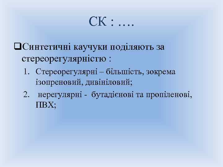 СК : …. q. Синтетичні каучуки поділяють за стереорегулярністю : 1. Стереорегулярні – більшість,
