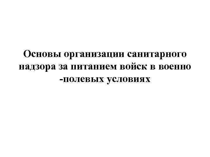 Основы организации санитарного надзора за питанием войск в военно -полевых условиях 