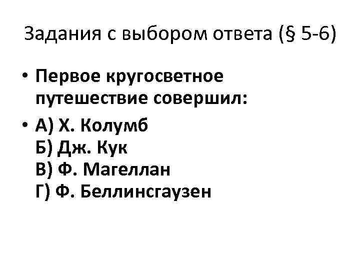 Задания с выбором ответа (§ 5 -6) • Первое кругосветное путешествие совершил: • А)